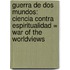 Guerra de Dos Mundos: Ciencia Contra Espiritualidad = War of the Worldviews