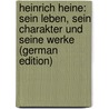 Heinrich Heine: Sein Leben, Sein Charakter Und Seine Werke (German Edition) door Keiter Heinrich