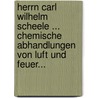 Herrn Carl Wilhelm Scheele ... Chemische Abhandlungen Von Luft Und Feuer... by Carl Wilhelm Scheele