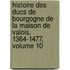 Histoire Des Ducs De Bourgogne De La Maison De Valois, 1364-1477, Volume 10