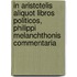 In Aristotelis aliquot Libros Politicos, Philippi Melanchthonis Commentaria
