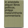 In Aristotelis aliquot Libros Politicos, Philippi Melanchthonis Commentaria by Carl von Reifitz