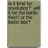 Is It Time for Revolution?: Will It Be the Battle Field? or the Ballot Box?