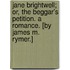 Jane Brightwell; Or, the Beggar's Petition. a Romance. [By James M. Rymer.]