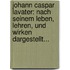 Johann Caspar Lavater: Nach Seinem Leben, Lehren, Und Wirken Dargestellt...