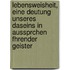 Lebensweisheit, eine Deutung unseres Daseins in Aussprchen fhrender Geister