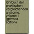 Lehrbuch Der Praktischen Vergleichenden Anatomie, Volume 1 (German Edition)