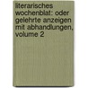 Literarisches Wochenblat: Oder Gelehrte Anzeigen Mit Abhandlungen, Volume 2 by Unknown