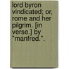 Lord Byron Vindicated; or, Rome and her Pilgrim. [In verse.] By "Manfred.". by Unknown
