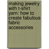 Making Jewelry with T-Shirt Yarn: How to Create Fabulous Fabric Accessories door Lorine Mason