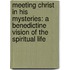 Meeting Christ In His Mysteries: A Benedictine Vision Of The Spiritual Life