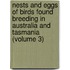 Nests and Eggs of Birds Found Breeding in Australia and Tasmania (Volume 3)
