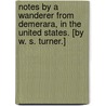 Notes by a Wanderer from Demerara, in the United States. [By W. S. Turner.] door Onbekend