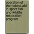 Operation of the Federal Aid in Sport Fish and Wildlife Restoration Program