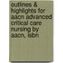 Outlines & Highlights For Aacn Advanced Critical Care Nursing By Aacn, Isbn