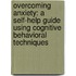 Overcoming Anxiety: A Self-Help Guide Using Cognitive Behavioral Techniques