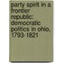 Party Spirit in a Frontier Republic: Democratic Politics in Ohio, 1793-1821