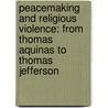 Peacemaking And Religious Violence: From Thomas Aquinas To Thomas Jefferson by Roger A. Johnson