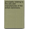 Principally Relating to the Arts and Manufactures of the British Dominions. door Samuel Parkes
