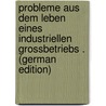 Probleme Aus Dem Leben Eines Industriellen Grossbetriebs . (German Edition) door Wilhelm Pohle Gustav