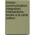 Reseau: Communication, Integration, Intersections, Books a la Carte Edition