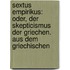 Sextus Empirikus: Oder, der Skepticismus der Griechen. Aus dem griechischen