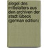 Siegel Des Mittelalters Aus Den Archiven Der Stadt Lübeck (German Edition)