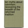 Ten Myths about Calvinism: Recovering the Breadth of the Reformed Tradition by Kenneth J. Stewart
