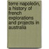Terre Napoleón, a History of French Explorations and Projects in Australia