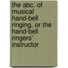 The Abc. Of Musical Hand-Bell Ringing, Or The Hand-Bell Ringers' Instructor by Samuel B. Goslin