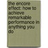 The Encore Effect: How To Achieve Remarkable Performance In Anything You Do