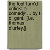 The Fool turn'd Critick: a comedy ... By T. D. Gent. [i.e. Thomas D'Urfey.] door T.D.