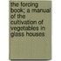 The Forcing Book; a Manual of the Cultivation of Vegetables in Glass Houses