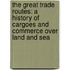 The Great Trade Routes: A History of Cargoes and Commerce Over Land and Sea