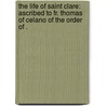 The Life of Saint Clare: Ascribed to Fr. Thomas of Celano of the Order of . by Clare