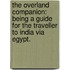 The Overland Companion: being a guide for the traveller to India via Egypt.