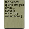 The Political Queen that Jack loves ... Seventh edition. [By William Hone.] by William Hone