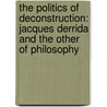 The Politics Of Deconstruction: Jacques Derrida And The Other Of Philosophy door Martin McQuillan