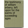 The Testimony of William Erbery, Left Upon for the Saints of Suceeding Ages door William Erbery