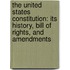The United States Constitution: Its History, Bill of Rights, and Amendments