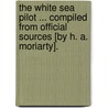 The White Sea Pilot ... Compiled from official sources [by H. A. Moriarty]. door Onbekend