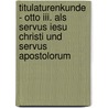Titulaturenkunde - Otto Iii. Als Servus Iesu Christi Und Servus Apostolorum door Pierre K. Ckert