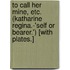 To Call Her Mine, etc. (Katharine Regina.-'Self or Bearer.') [With plates.]
