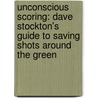 Unconscious Scoring: Dave Stockton's Guide to Saving Shots Around the Green door Dave Stockton