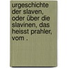 Urgeschichte der Slaven, oder über die Slavinen, das heisst Prahler, vom . door HorváT. István