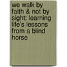 We Walk by Faith & Not by Sight: Learning Life's Lessons from a Blind Horse door Mary E. White