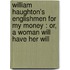 William Haughton's Englishmen for My Money : Or, a Woman Will Have Her Will