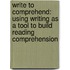 Write to Comprehend: Using Writing as a Tool to Build Reading Comprehension