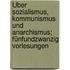 Über Sozialismus, Kommunismus und Anarchismus; fünfundzwanzig Vorlesungen