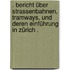 . Bericht über Strassenbahnen, Tramways, und deren Einführung in Zürich .
